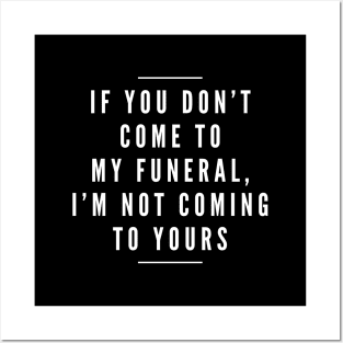 If You Don't Come To My Funeral, I'm Not Coming To Yours - Funny Sayings Posters and Art